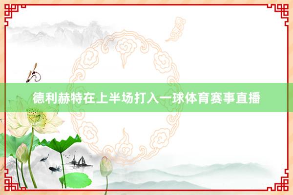 德利赫特在上半场打入一球体育赛事直播