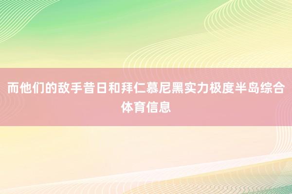 而他们的敌手昔日和拜仁慕尼黑实力极度半岛综合体育信息