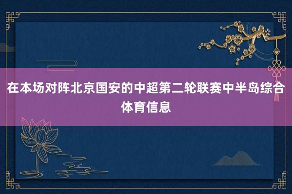 在本场对阵北京国安的中超第二轮联赛中半岛综合体育信息