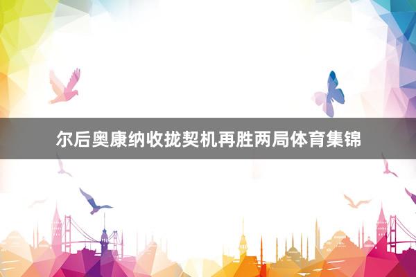 尔后奥康纳收拢契机再胜两局体育集锦