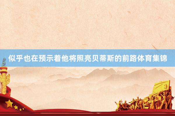 似乎也在预示着他将照亮贝蒂斯的前路体育集锦