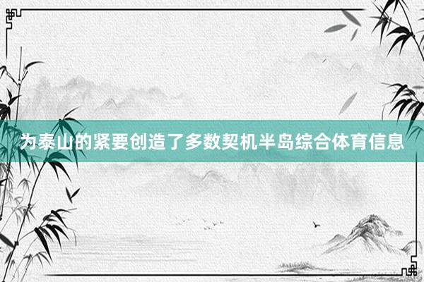 为泰山的紧要创造了多数契机半岛综合体育信息