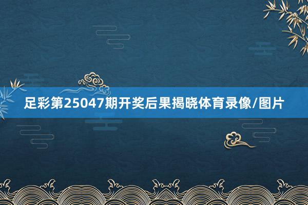 足彩第25047期开奖后果揭晓体育录像/图片