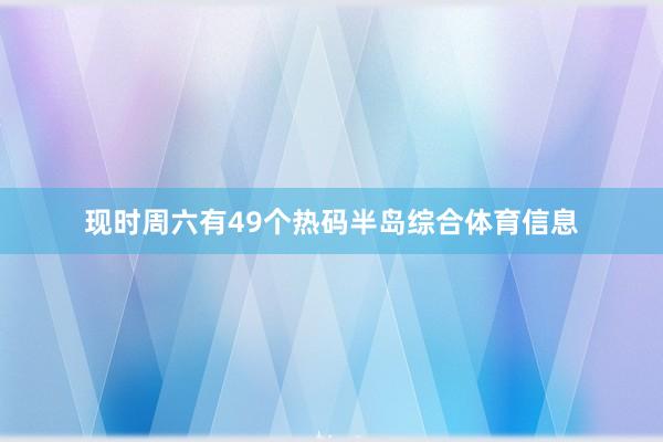 现时周六有49个热码半岛综合体育信息