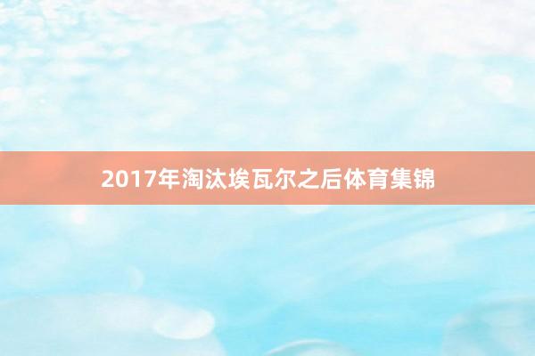 2017年淘汰埃瓦尔之后体育集锦