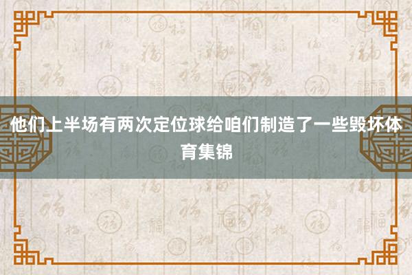 他们上半场有两次定位球给咱们制造了一些毁坏体育集锦
