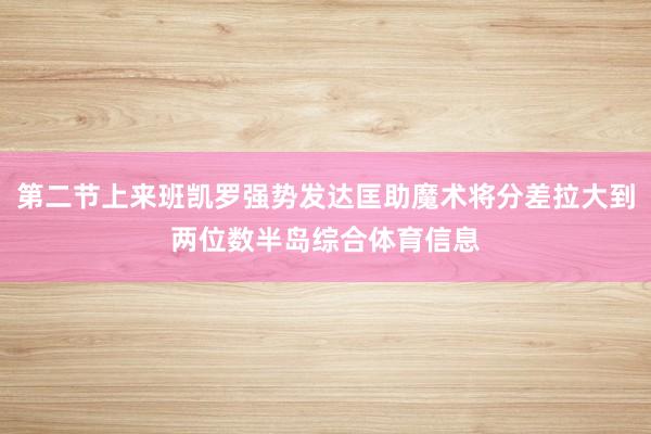 第二节上来班凯罗强势发达匡助魔术将分差拉大到两位数半岛综合体育信息