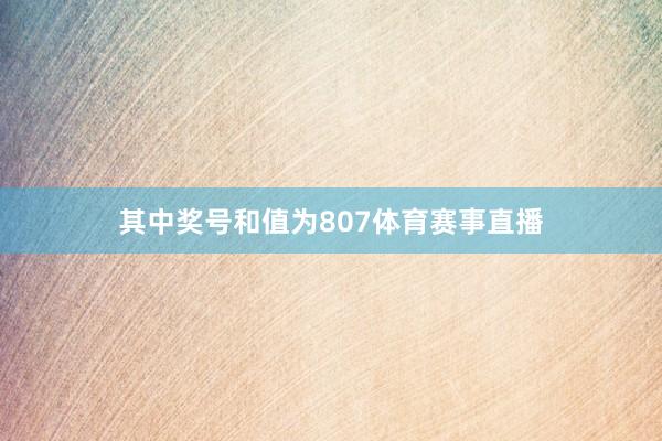 其中奖号和值为807体育赛事直播