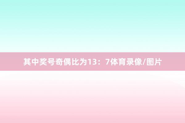 其中奖号奇偶比为13：7体育录像/图片