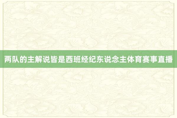 两队的主解说皆是西班经纪东说念主体育赛事直播