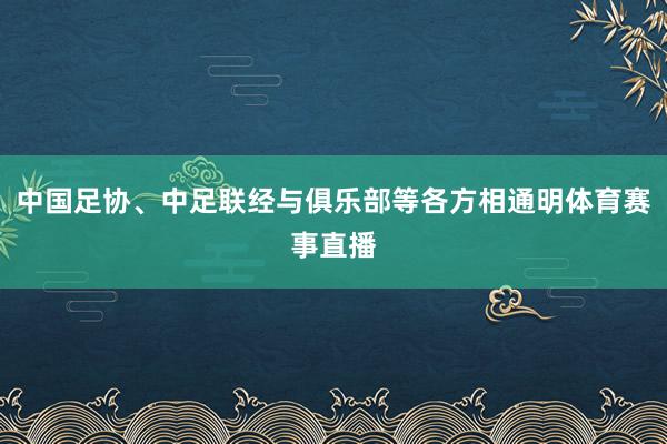 中国足协、中足联经与俱乐部等各方相通明体育赛事直播