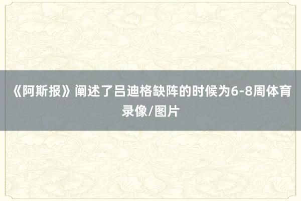 《阿斯报》阐述了吕迪格缺阵的时候为6-8周体育录像/图片