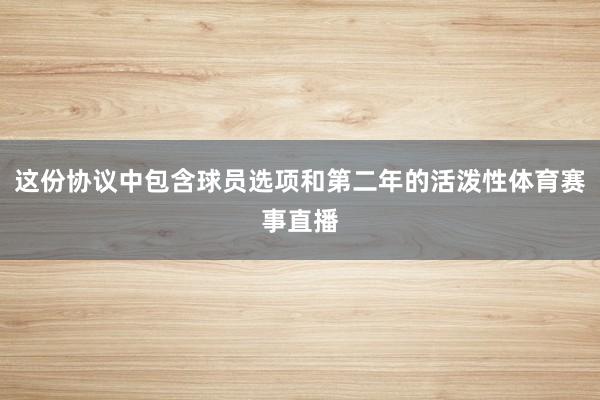 这份协议中包含球员选项和第二年的活泼性体育赛事直播