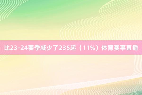 比23-24赛季减少了235起(11%)体育赛事直播