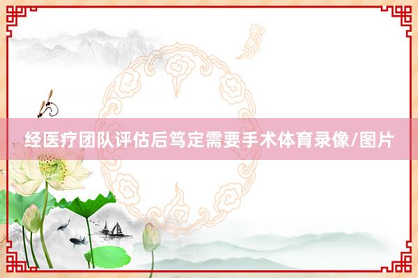 经医疗团队评估后笃定需要手术体育录像/图片