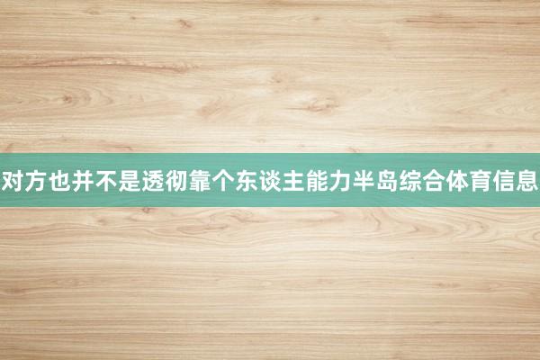 对方也并不是透彻靠个东谈主能力半岛综合体育信息